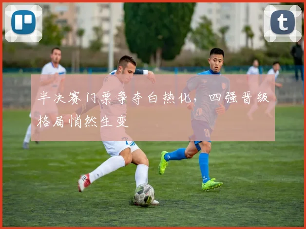 半决赛门票争夺白热化，四强晋级格局悄然生变