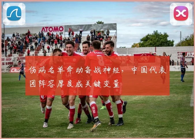 伤病名单牵动备战神经，中国代表团阵容厚度成关键变量