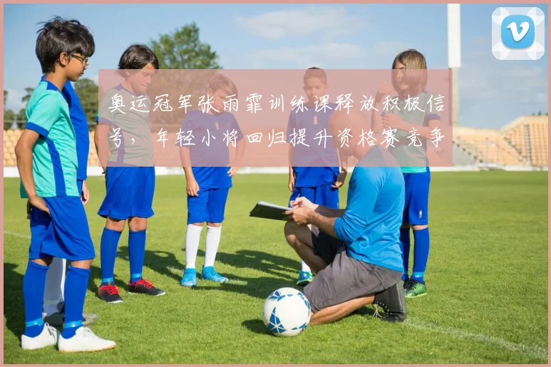 奥运冠军张雨霏训练课释放积极信号，年轻小将回归提升资格赛竞争格局