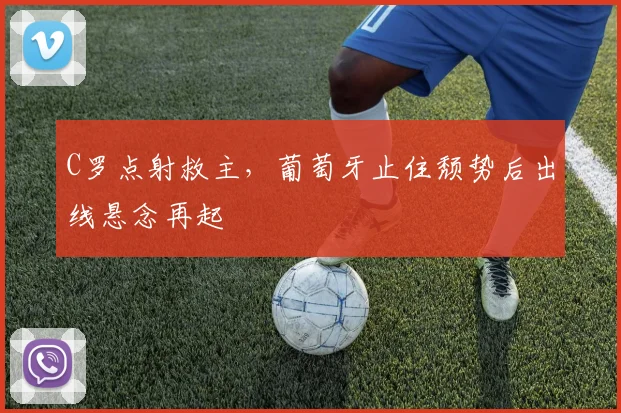 C罗点射救主，葡萄牙止住颓势后出线悬念再起