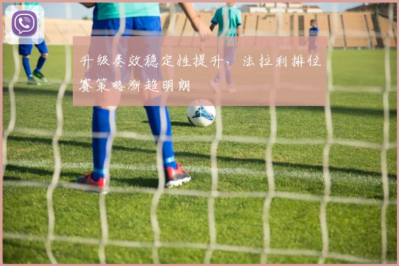 升级奏效稳定性提升，法拉利排位赛策略渐趋明朗