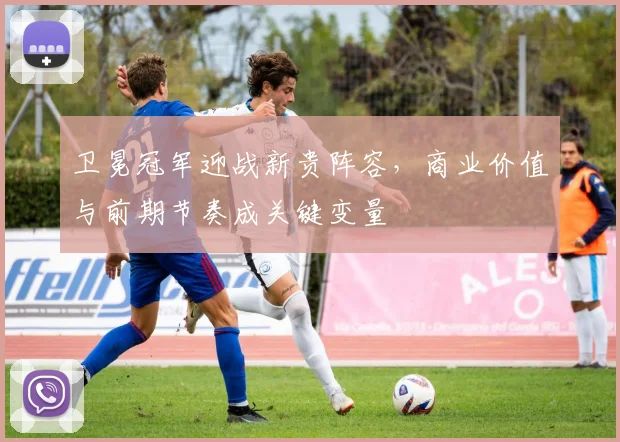 卫冕冠军迎战新贵阵容，商业价值与前期节奏成关键变量