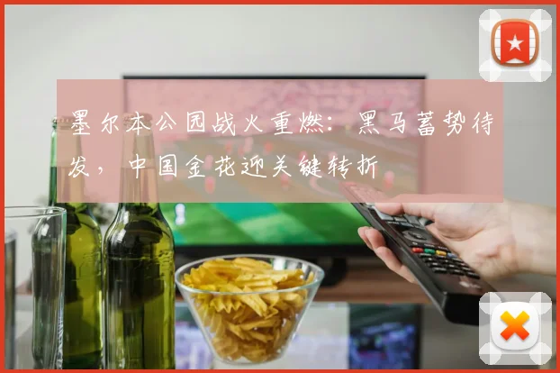 墨尔本公园战火重燃：黑马蓄势待发，中国金花迎关键转折