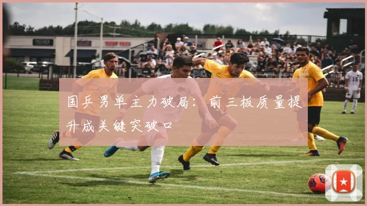 国乒男单主力破局：前三板质量提升成关键突破口