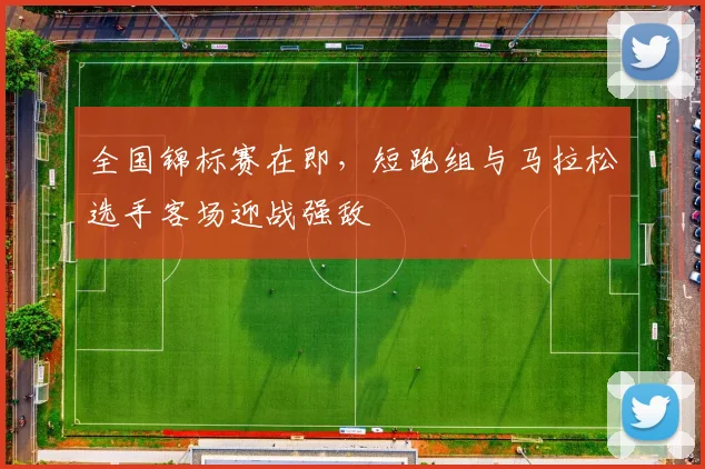 全国锦标赛在即，短跑组与马拉松选手客场迎战强敌