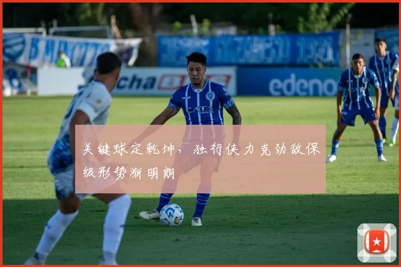 关键球定乾坤，独行侠力克劲敌保级形势渐明朗