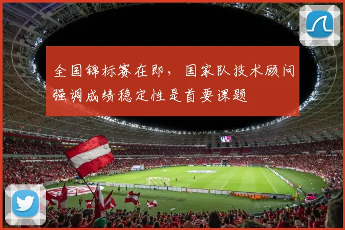 全国锦标赛在即，国家队技术顾问强调成绩稳定性是首要课题